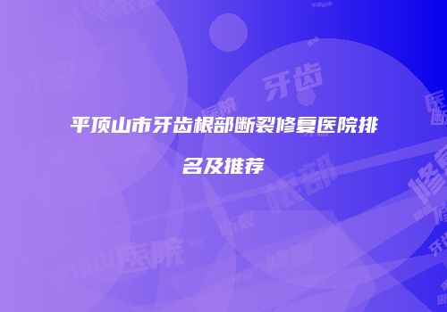 平顶山市牙齿根部断裂修复医院排名及推荐