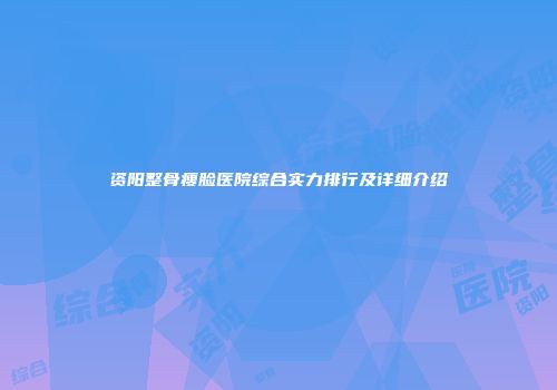 资阳整骨瘦脸医院综合实力排行及详细介绍