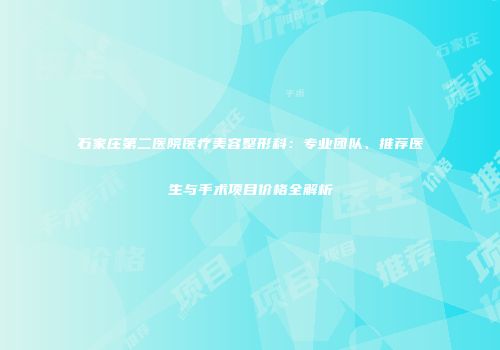 石家庄第二医院医疗美容整形科：专业团队、推荐医生与手术项目价格全解析