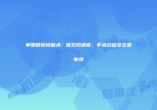 单侧唇裂修复术：常见后遗症、手术过程及注意事项