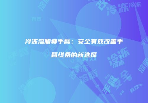 冷冻溶脂瘦手臂：安全有效改善手臂线条的新选择