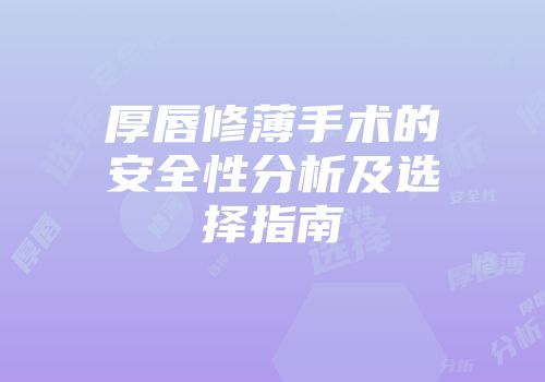 厚唇修薄手术的安全性分析及选择指南