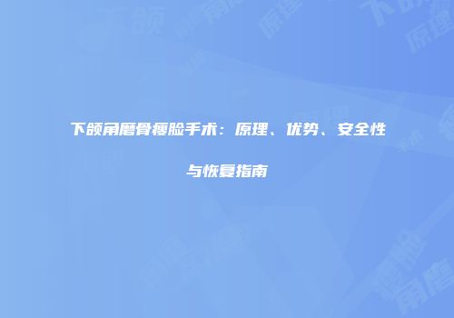 下颌角磨骨瘦脸手术：原理、优势、安全性与恢复指南