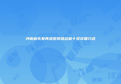 河南省乳晕再造医院排名前十及详细介绍