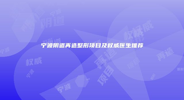 宁波阴道再造整形项目及权威医生推荐