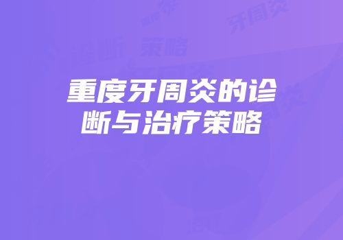 重度牙周炎的诊断与治疗策略