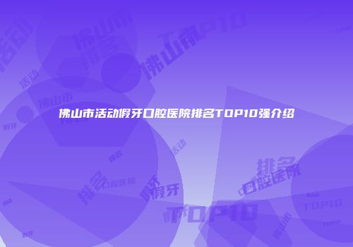 佛山市活动假牙口腔医院排名TOP10强介绍