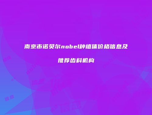 南京市诺贝尔nobel种植体价格信息及推荐齿科机构