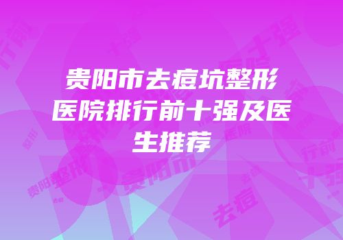 贵阳市去痘坑整形医院排行前十强及医生推荐