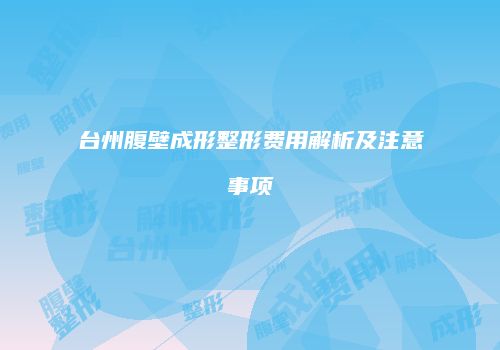 台州腹壁成形整形费用解析及注意事项