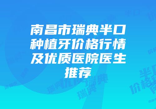 南昌市瑞典半口种植牙价格行情及优质医院医生推荐