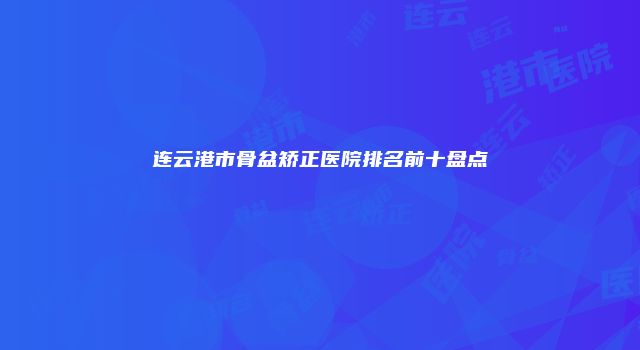连云港市骨盆矫正医院排名前十盘点