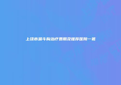 上饶市漏斗胸治疗费用及推荐医院一览