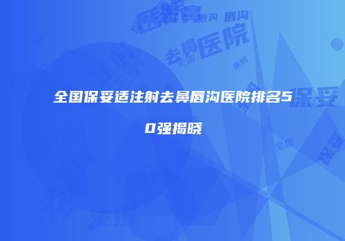 全国保妥适注射去鼻唇沟医院排名50强揭晓
