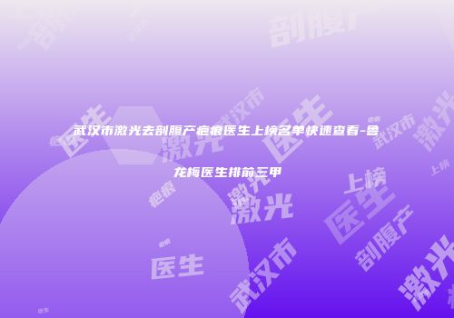 武汉市激光去剖腹产疤痕医生上榜名单快速查看-鲁龙梅医生排前三甲