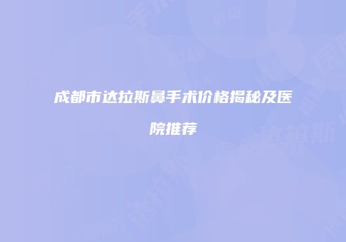 成都市达拉斯鼻手术价格揭秘及医院推荐