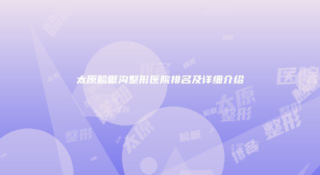 太原睑眶沟整形医院排名及详细介绍
