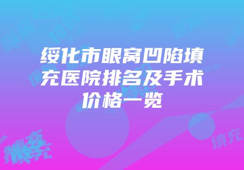 绥化市眼窝凹陷填充医院排名及手术价格一览