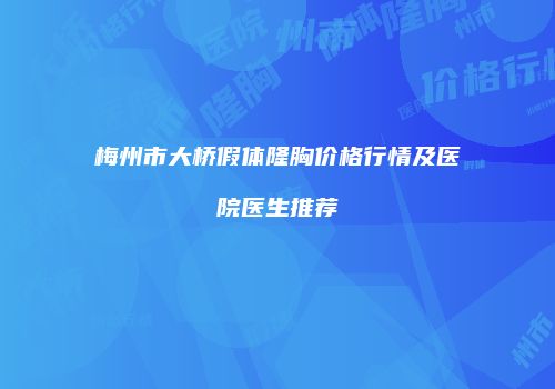 梅州市大桥假体隆胸价格行情及医院医生推荐