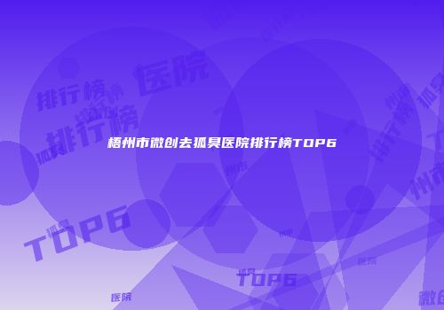 梧州市微创去狐臭医院排行榜TOP6