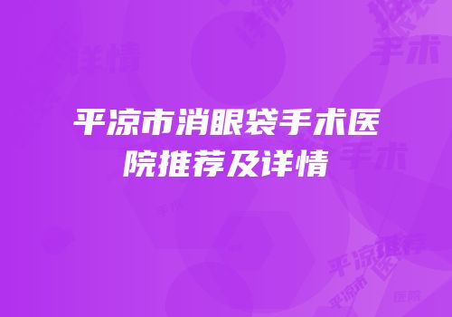 平凉市消眼袋手术医院推荐及详情