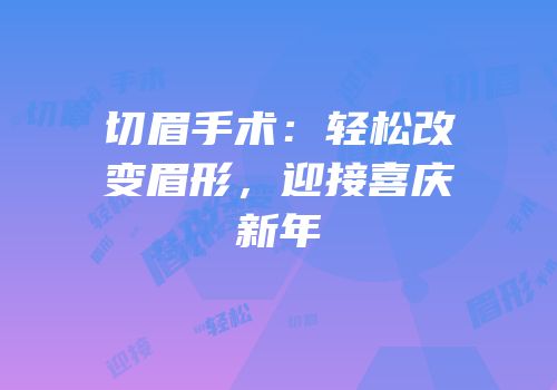 切眉手术：轻松改变眉形，迎接喜庆新年