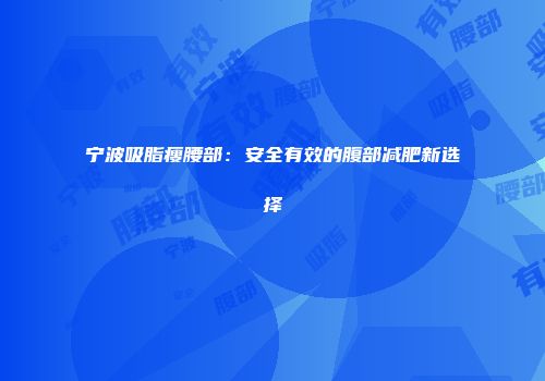 宁波吸脂瘦腰部：安全有效的腹部减肥新选择