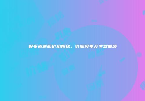 保妥适瘦脸价格揭秘：影响因素及注意事项