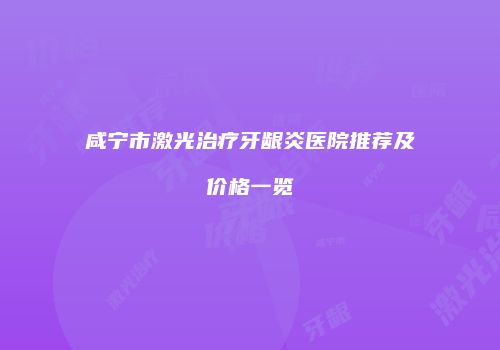 咸宁市激光治疗牙龈炎医院推荐及价格一览