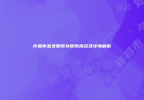 许昌市处女膜修补医院排名及详情解析