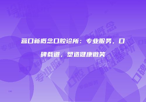 营口新概念口腔诊所：专业服务，口碑载道，塑造健康微笑