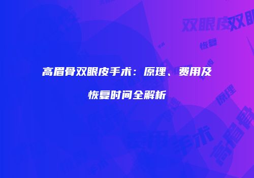 高眉骨双眼皮手术：原理、费用及恢复时间全解析
