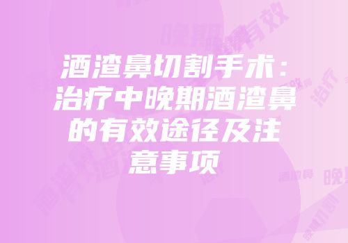 酒渣鼻切割手术：治疗中晚期酒渣鼻的有效途径及注意事项