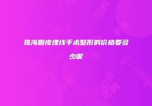 珠海眼皮埋线手术整形的价格要多少呢