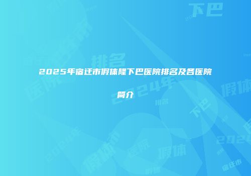 2025年宿迁市假体隆下巴医院排名及各医院简介