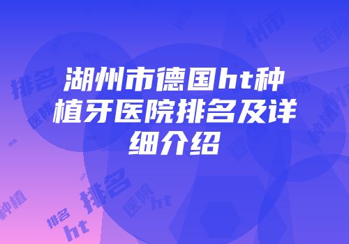 湖州市德国ht种植牙医院排名及详细介绍