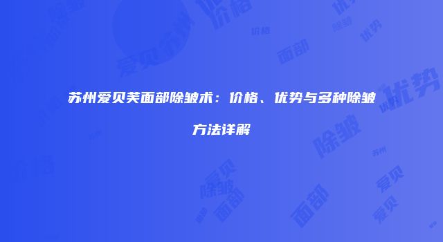 苏州爱贝芙面部除皱术：价格、优势与多种除皱方法详解