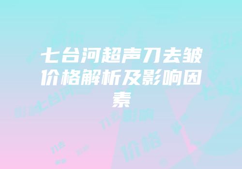 七台河超声刀去皱价格解析及影响因素