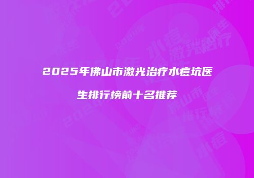 2025年佛山市激光治疗水痘坑医生排行榜前十名推荐