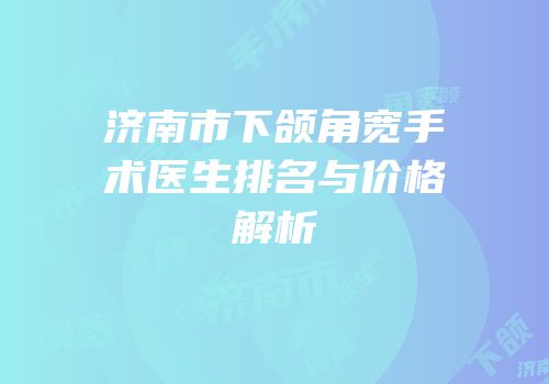 济南市下颌角宽手术医生排名与价格解析