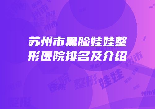 苏州市黑脸娃娃整形医院排名及介绍