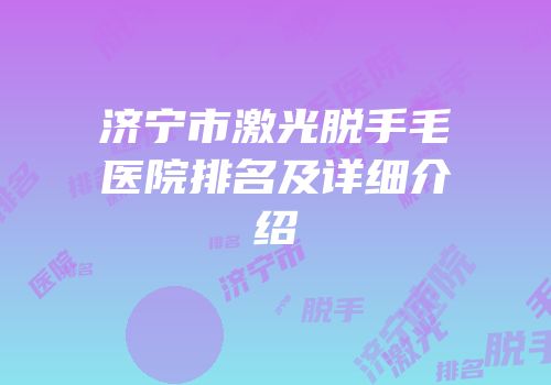 济宁市激光脱手毛医院排名及详细介绍