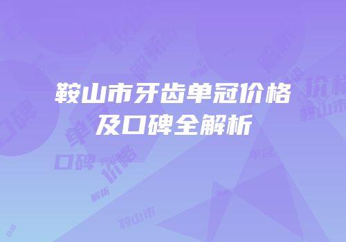 鞍山市牙齿单冠价格及口碑全解析