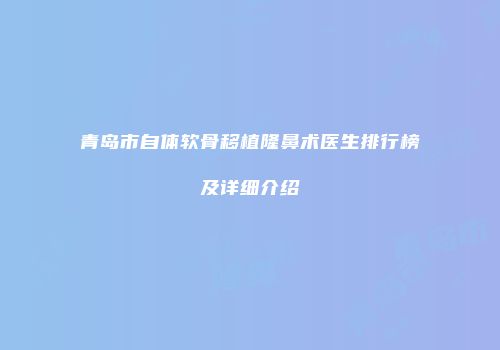 青岛市自体软骨移植隆鼻术医生排行榜及详细介绍