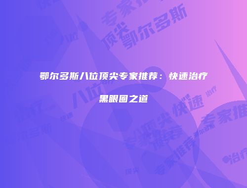 鄂尔多斯八位顶尖专家推荐：快速治疗黑眼圈之道