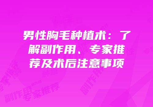 男性胸毛种植术：了解副作用、专家推荐及术后注意事项
