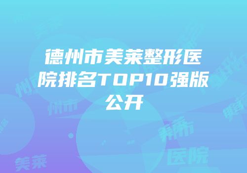 德州市美莱整形医院排名TOP10强版公开