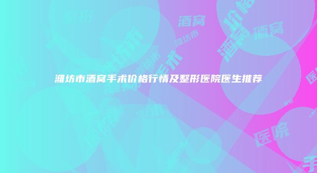 潍坊市酒窝手术价格行情及整形医院医生推荐