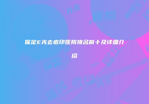 保定E光去痘印医院排名前十及详细介绍