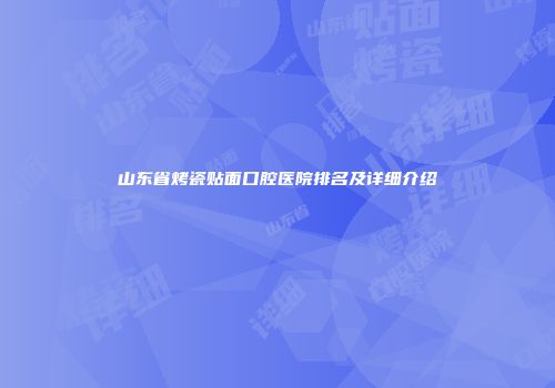 山东省烤瓷贴面口腔医院排名及详细介绍